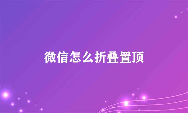 微信怎么折叠置顶