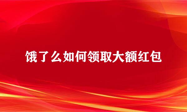 饿了么如何领取大额红包