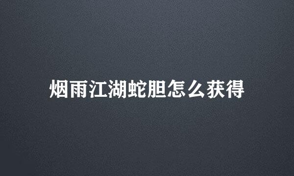 烟雨江湖蛇胆怎么获得