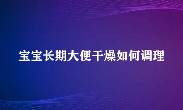 宝宝长期大便干燥如何调理