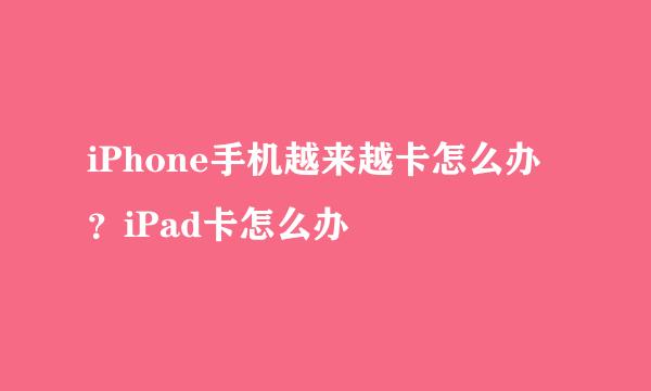 iPhone手机越来越卡怎么办？iPad卡怎么办