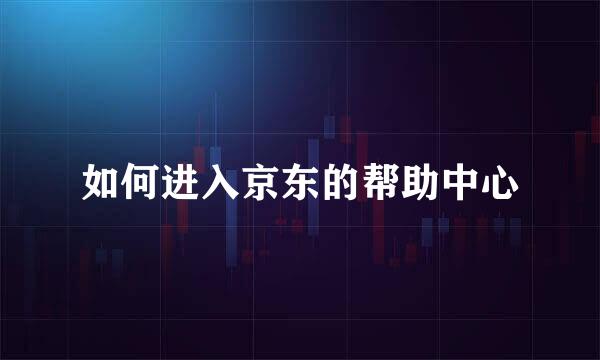 如何进入京东的帮助中心