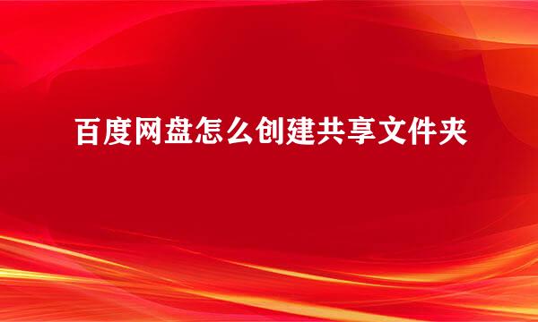 百度网盘怎么创建共享文件夹