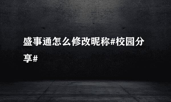盛事通怎么修改昵称#校园分享#