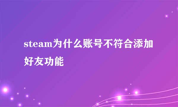 steam为什么账号不符合添加好友功能