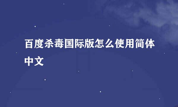 百度杀毒国际版怎么使用简体中文