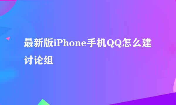 最新版iPhone手机QQ怎么建讨论组