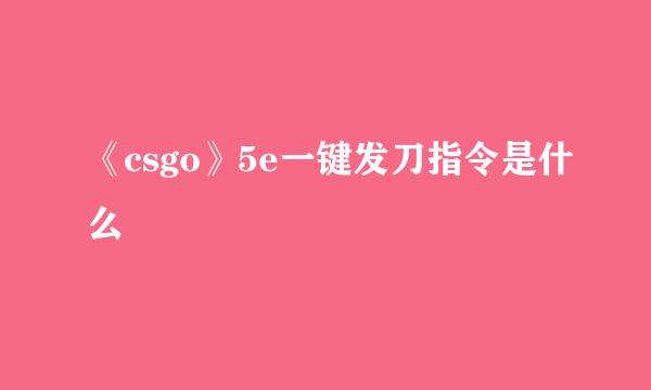 《csgo》5e一键发刀指令是什么