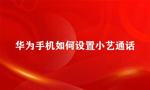 华为手机如何设置小艺通话