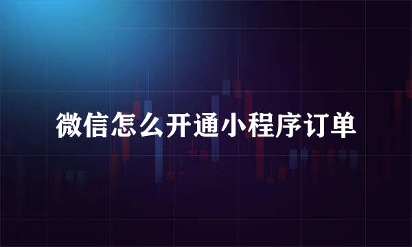 微信怎么开通小程序订单