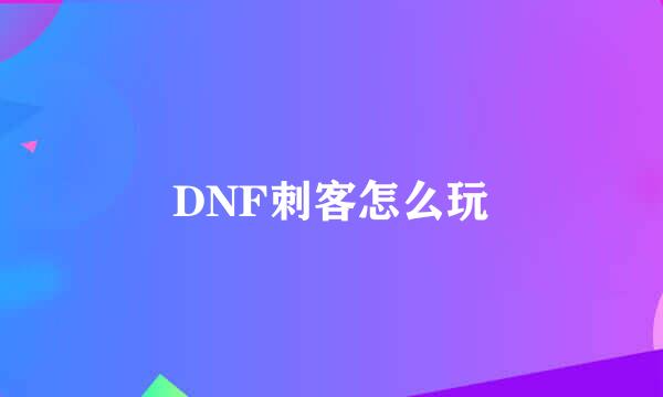 DNF刺客怎么玩