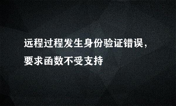 远程过程发生身份验证错误,要求函数不受支持