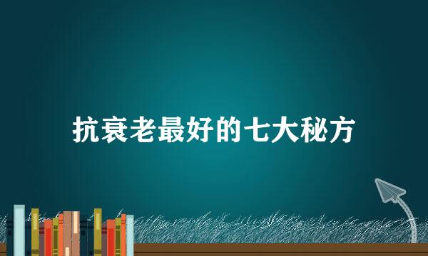抗衰老最好的七大秘方