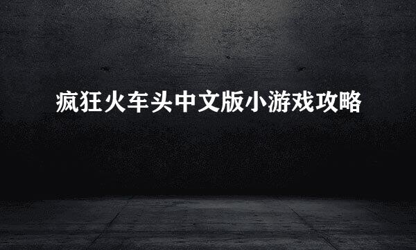 疯狂火车头中文版小游戏攻略