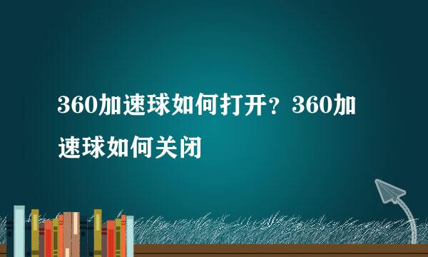 360加速球如何打开?360加速球如何关闭