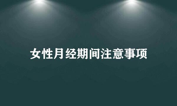 女性月经期间注意事项