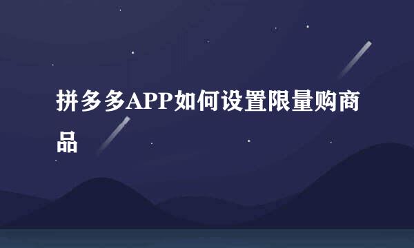 拼多多APP如何设置限量购商品