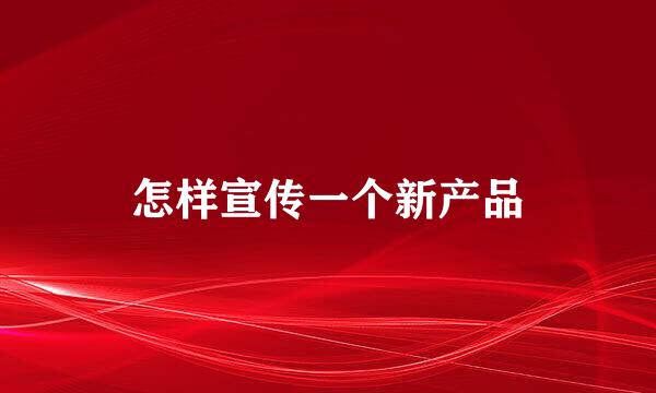 怎样宣传一个新产品