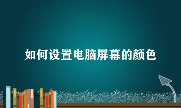 如何设置电脑屏幕的颜色
