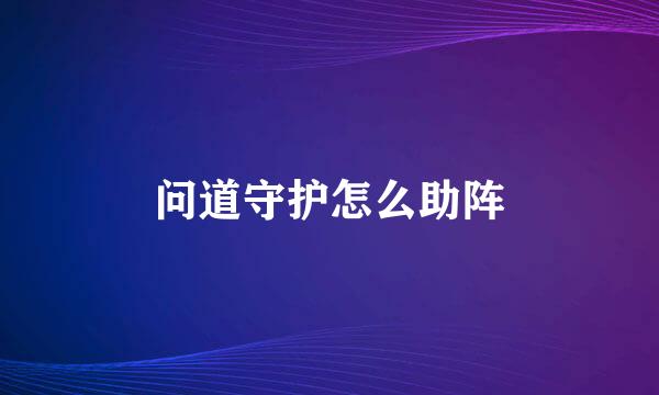 问道守护怎么助阵