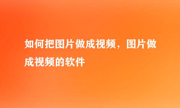 如何把图片做成视频，图片做成视频的软件