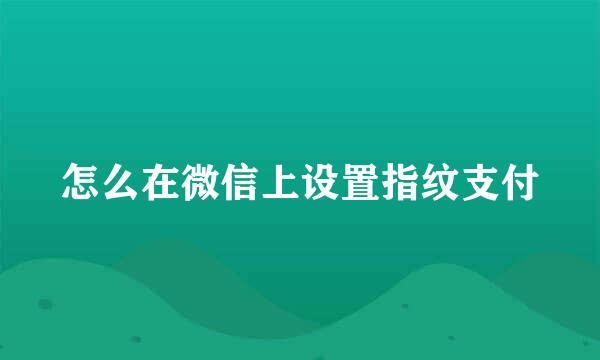 怎么在微信上设置指纹支付