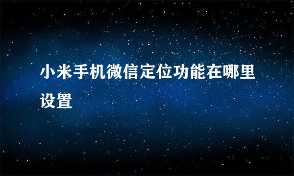 小米手机微信定位功能在哪里设置