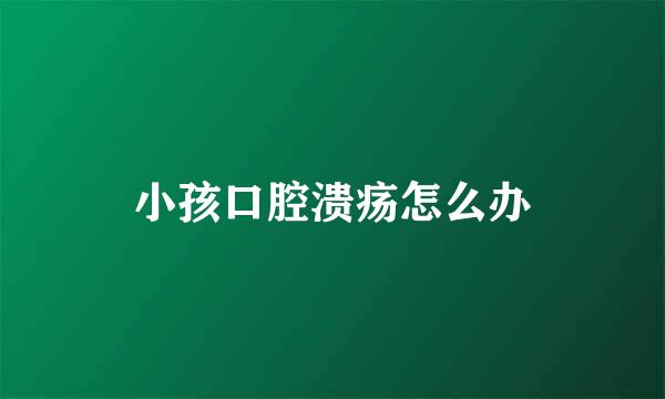 小孩口腔溃疡怎么办