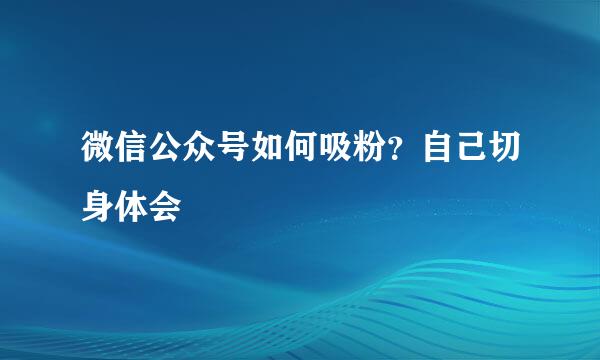 微信公众号如何吸粉?自己切身体会