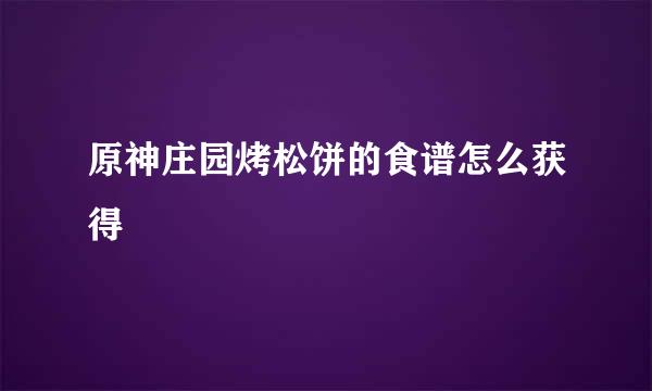 原神庄园烤松饼的食谱怎么获得
