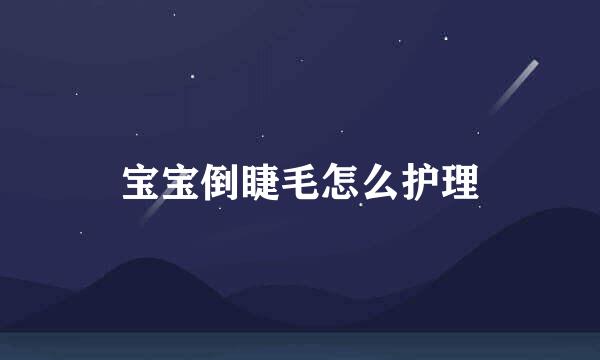 宝宝倒睫毛怎么护理