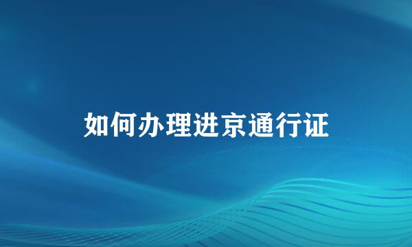 如何办理进京通行证