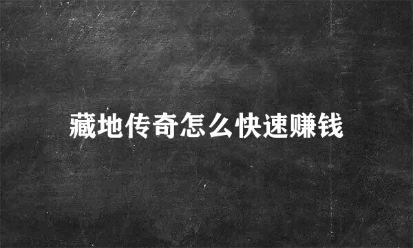 藏地传奇怎么快速赚钱