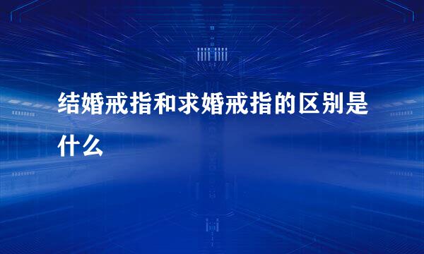 结婚戒指和求婚戒指的区别是什么
