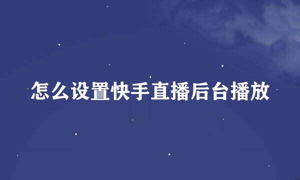 怎么设置快手直播后台播放