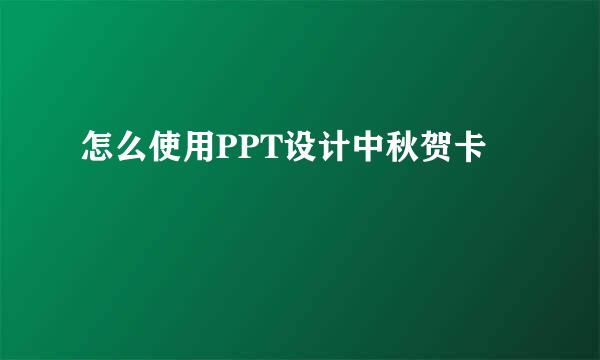 怎么使用PPT设计中秋贺卡