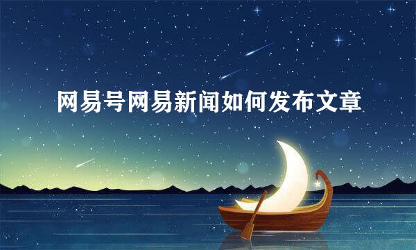 网易号网易新闻如何发布文章