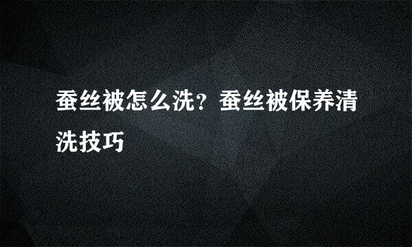 蚕丝被怎么洗?蚕丝被保养清洗技巧