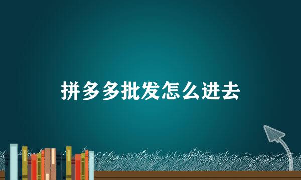 拼多多批发怎么进去