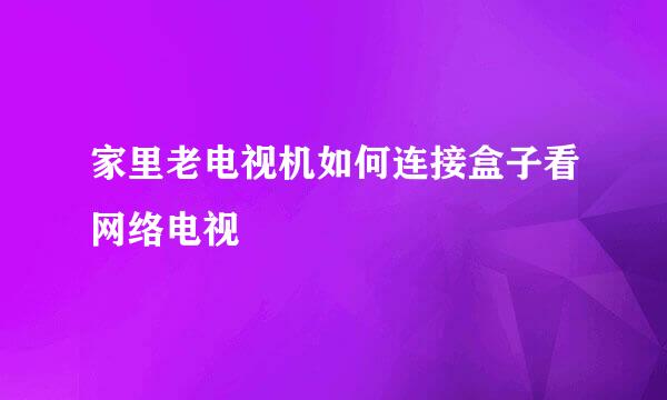 家里老电视机如何连接盒子看网络电视