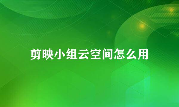 剪映小组云空间怎么用