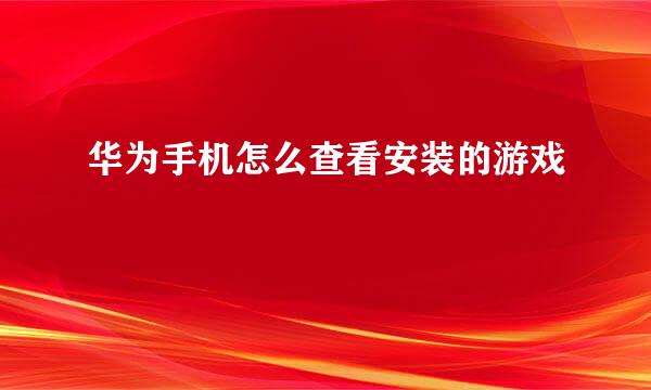华为手机怎么查看安装的游戏