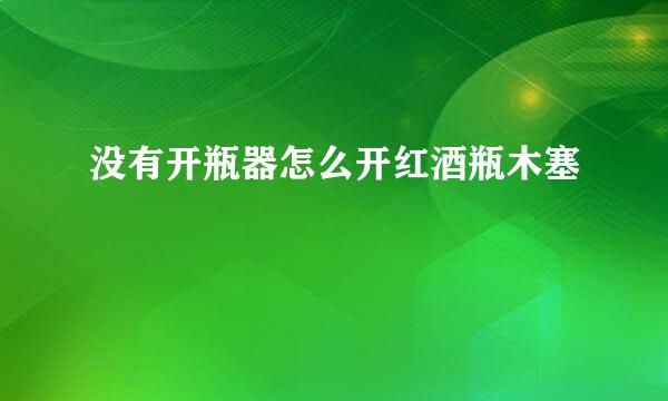 没有开瓶器怎么开红酒瓶木塞