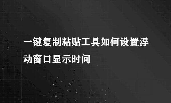 一键复制粘贴工具如何设置浮动窗口显示时间