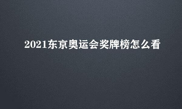 2021东京奥运会奖牌榜怎么看