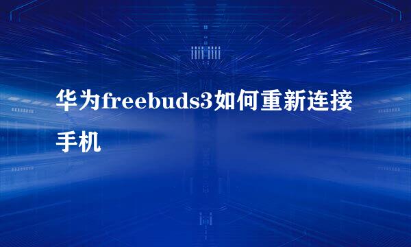 华为freebuds3如何重新连接手机