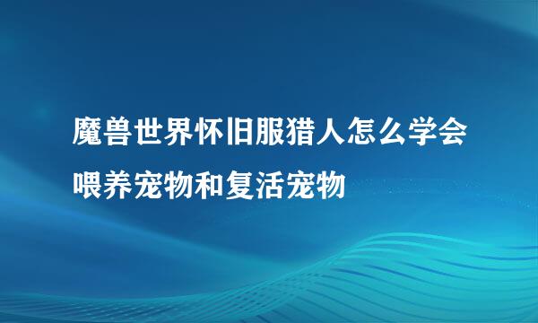 魔兽世界怀旧服猎人怎么学会喂养宠物和复活宠物