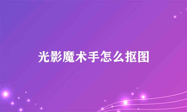 光影魔术手怎么抠图