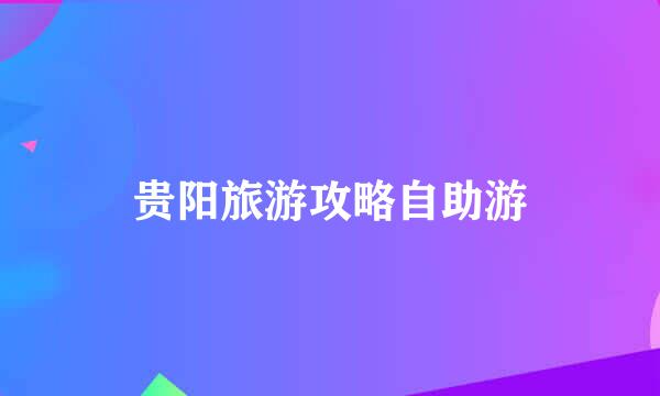贵阳旅游攻略自助游