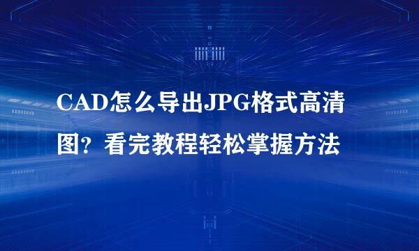 CAD怎么导出JPG格式高清图?看完教程轻松掌握方法